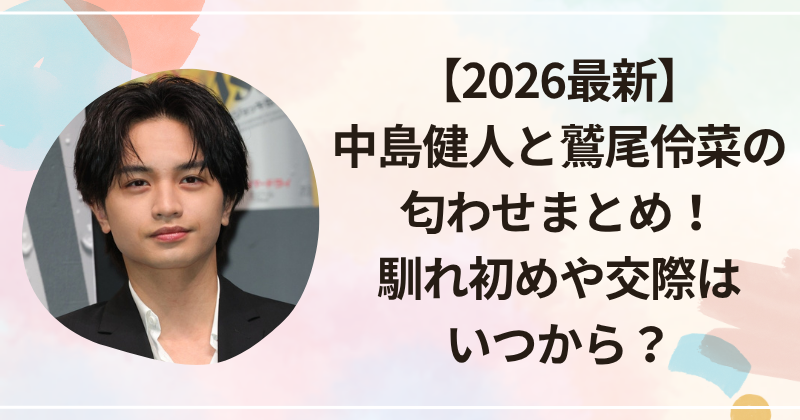 中島健人の熱愛説2026！噂の真相とプライベートで見せる素顔に迫る