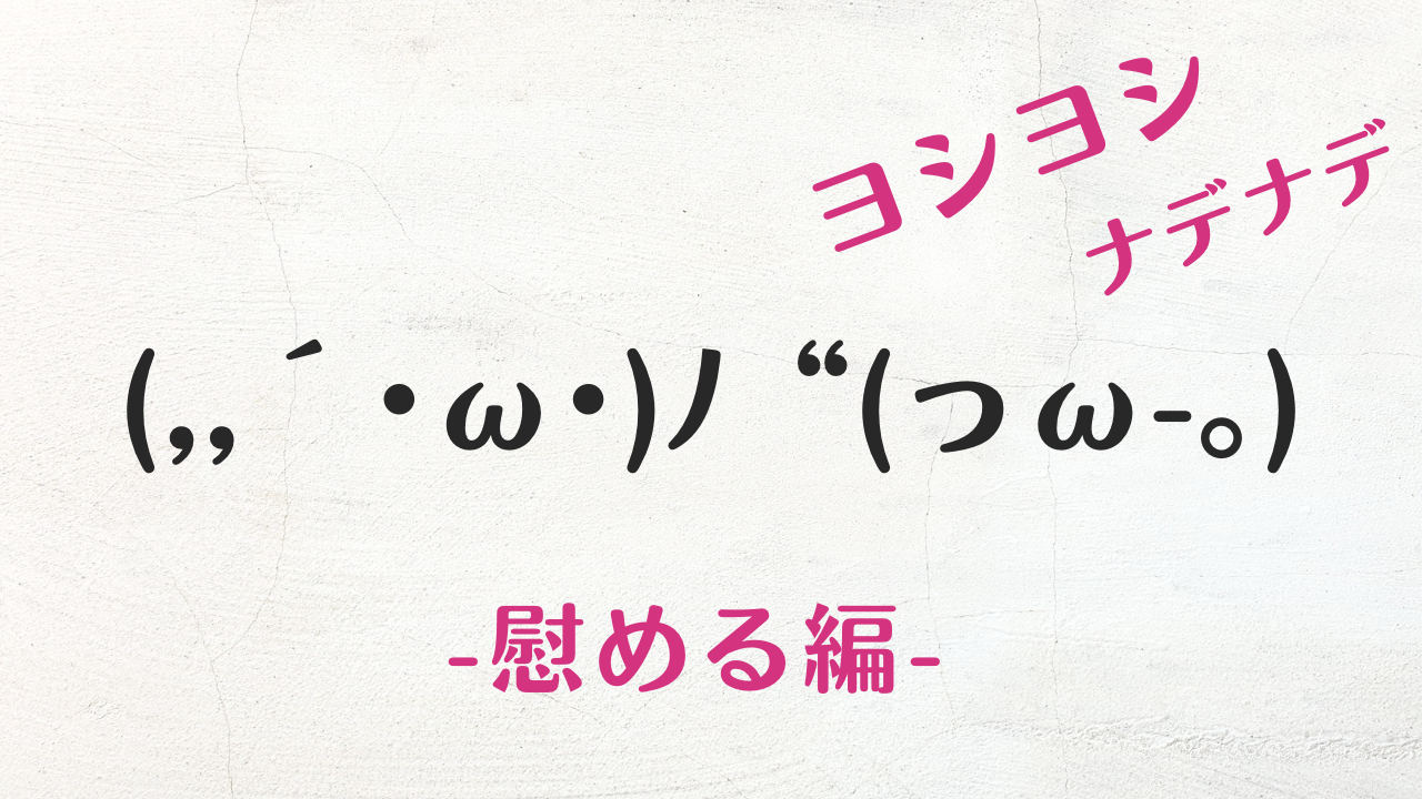 ヨシヨシ顔文字の決定版！頭ポンポン＆なでなで最新コピペ集