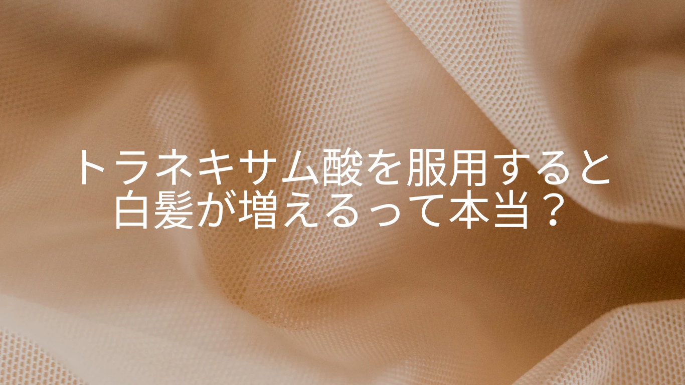 トラネキサム酸で白髪が増える噂を検証！皮膚科学が明かす真実とは
