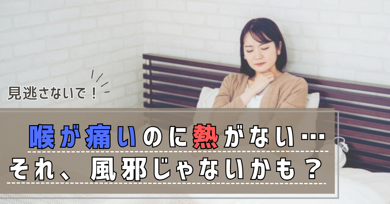 熱はないのに喉が痛い原因とは？長引く違和感の正体と対処法