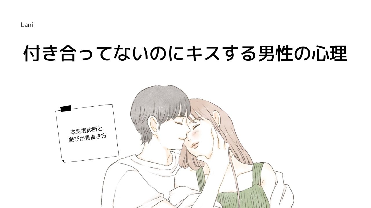 付き合っていないのにキスの真相｜男性心理と本命・遊びの境界線