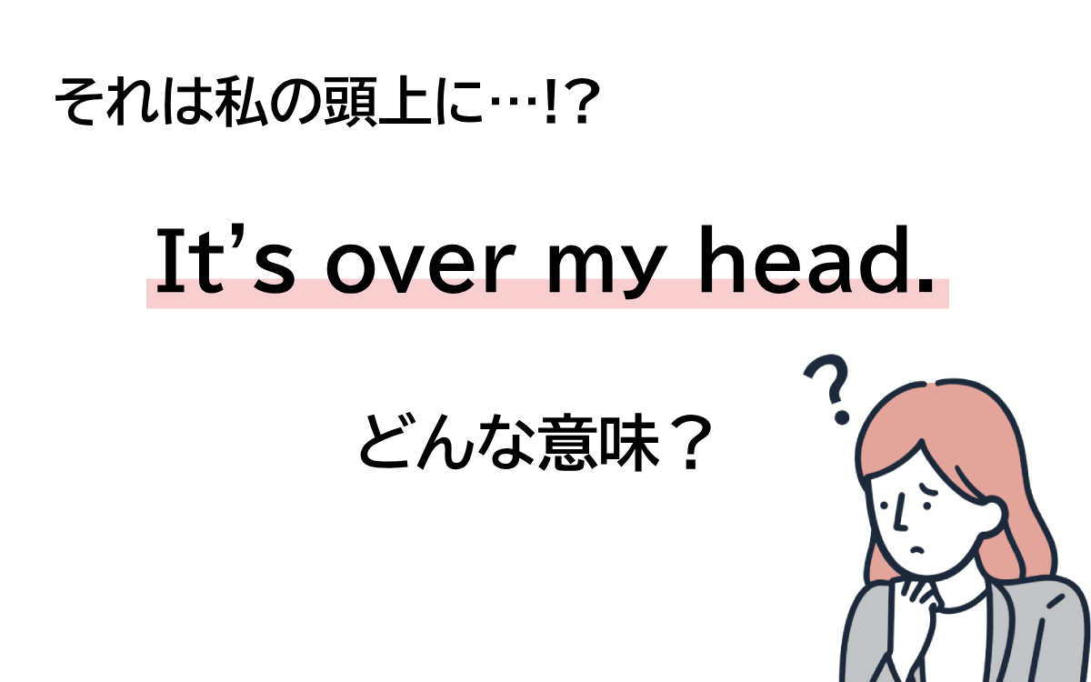 Over My Headの意味とは？ネイティブの真意と類語の決定的な違い