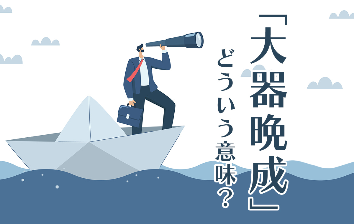 大器晩成とは？意味と由来・目上に失礼な理由や特徴を徹底解説