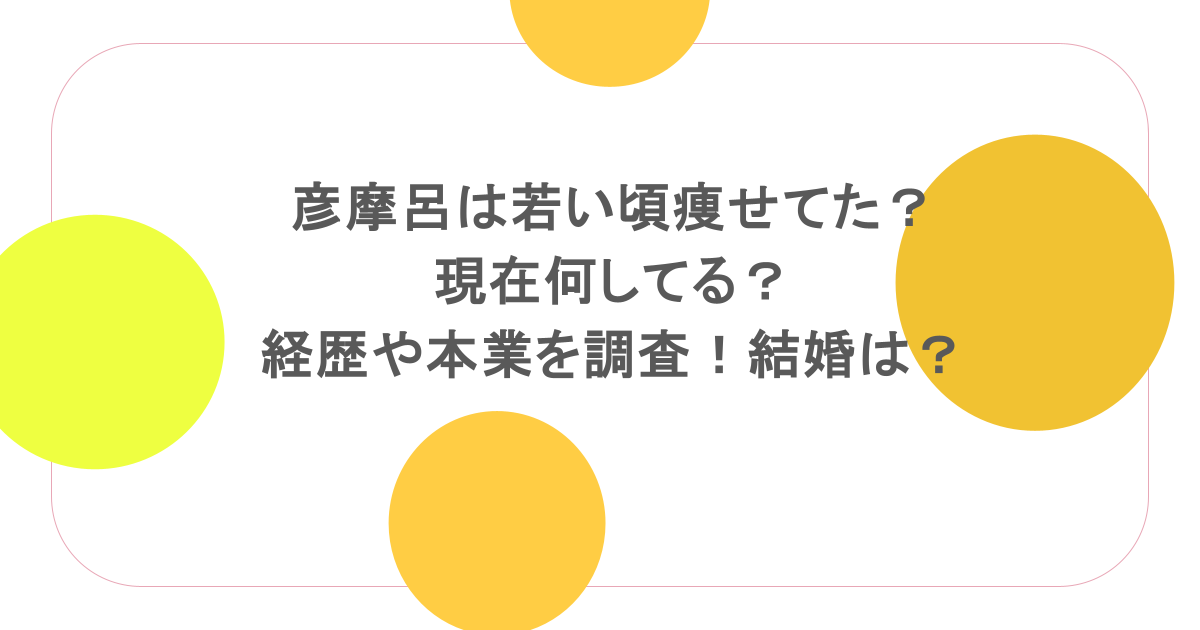 彦摩呂が激やせ？現在の体重と減量理由・健康状態の真相を徹底解剖