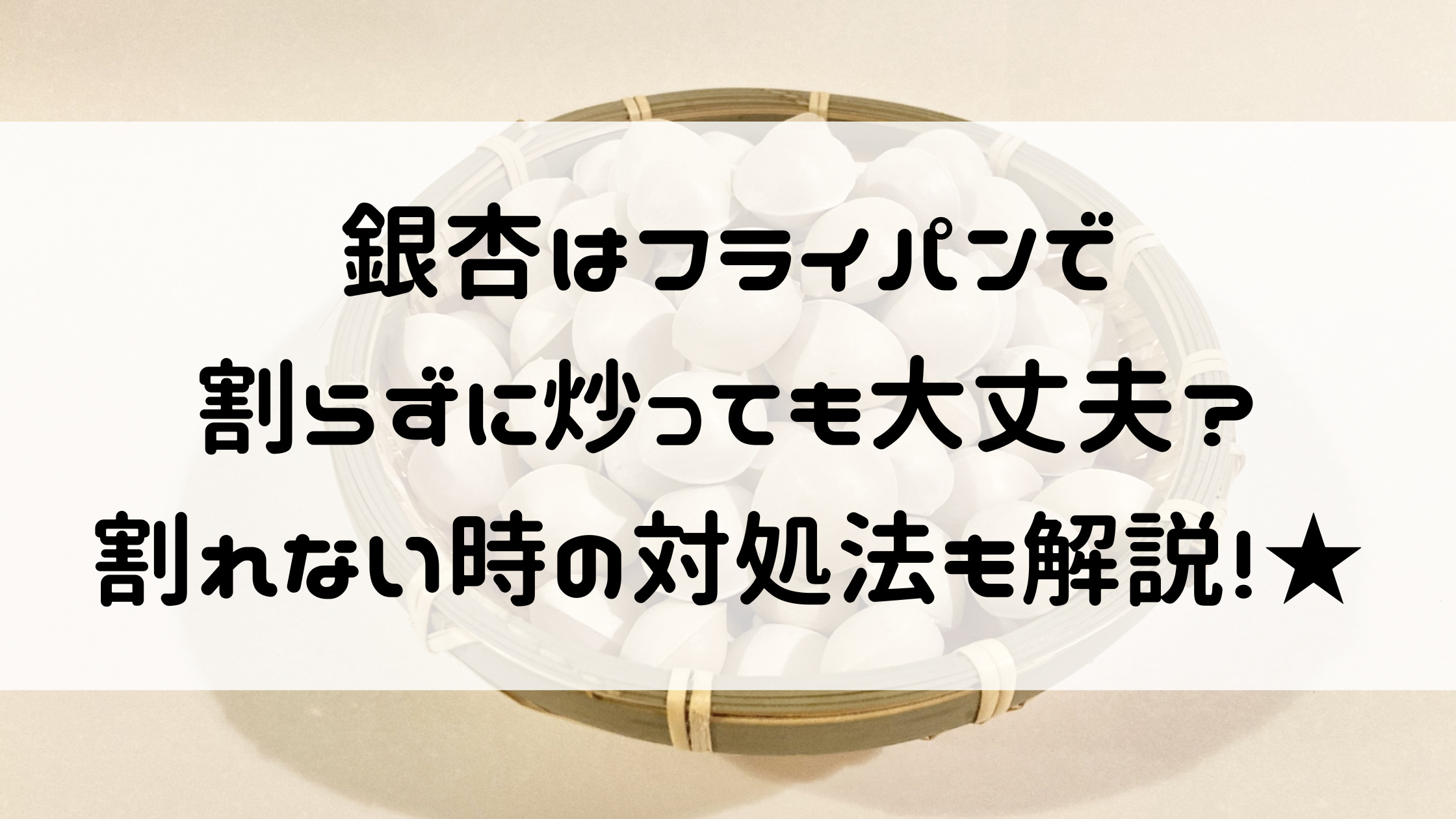 銀杏をフライパンで割らずに炒ると爆発？噂の真相と安全な調理法