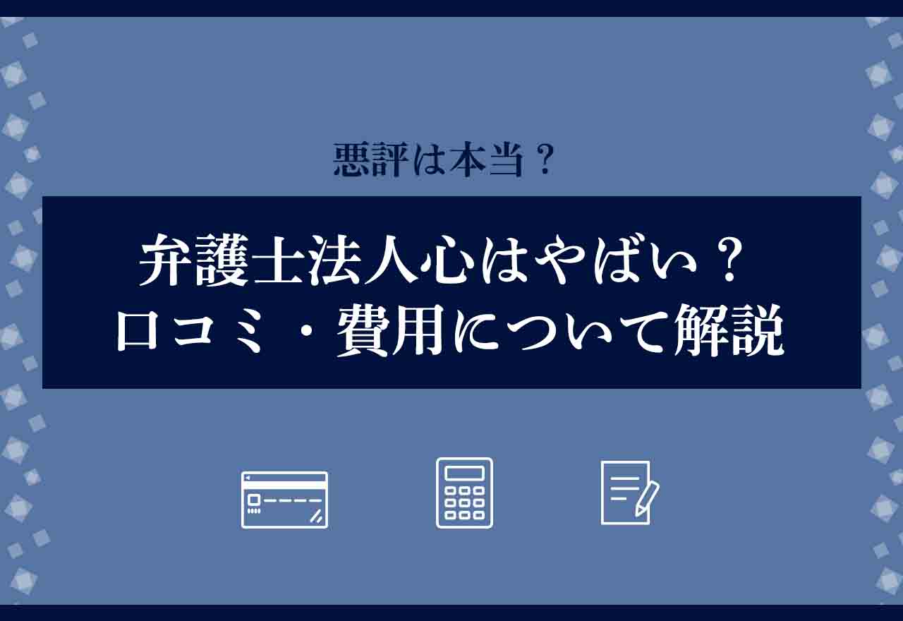 弁護士法人心はやばい？悪評の真相と口コミ評判・費用を徹底検証