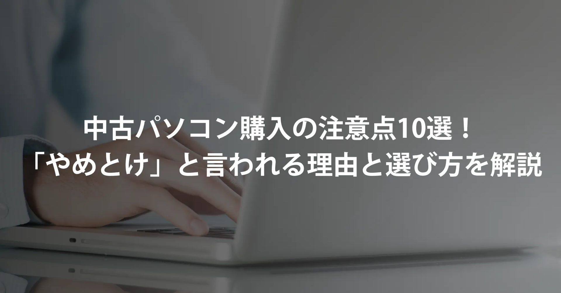 中古パソコンの注意点と大損リスク！買ってはいけない製品の見分け方